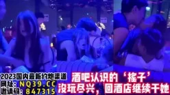 酒吧寻欢！认识了一个气氛组带回酒店继续操【女主可以约，看下面的简阶】[00:46:10]