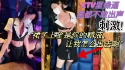 接上部KTV操陪酒从不情愿到无套主动塞进去[00:05:51]