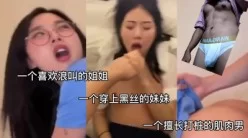 爽！浪叫的姐姐和黑丝的妹妹 双人合集【完整版50分钟已上传下面简阶】[00:06:02]