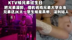 KTV勾搭兄弟大学女友，生日那天给兄弟带绿帽（完整版看简界）[00:06:28]