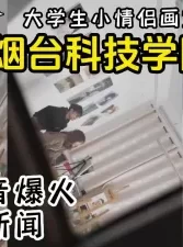 热点新闻，火爆抖音的烟台某大学画室事件【新款科技约炮神器到货看简阶】[00:21:58]