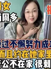 43岁熟女据说没有约过经过不解努力终于拿下【“约炮强行拿下“看简阶】[00:24:36]