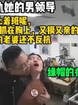 绿了！老婆出轨她的上司领导必须曝光（完整版68分钟已上传简届免费看）[00:11:31]