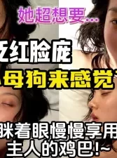 重磅露脸！超想要的小母狗激素催使脸蛋泛红低吟声贼骚【约妹看下遍简阶】[00:16:54]